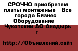 СРОЧНО приобретем плиты монтажные - Все города Бизнес » Оборудование   . Чукотский АО,Анадырь г.